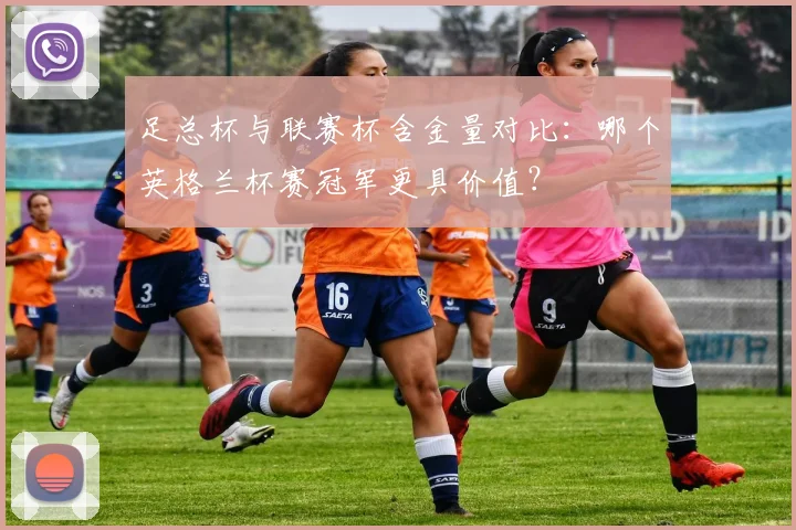 足总杯与联赛杯含金量对比:哪个英格兰杯赛冠军更具价值?