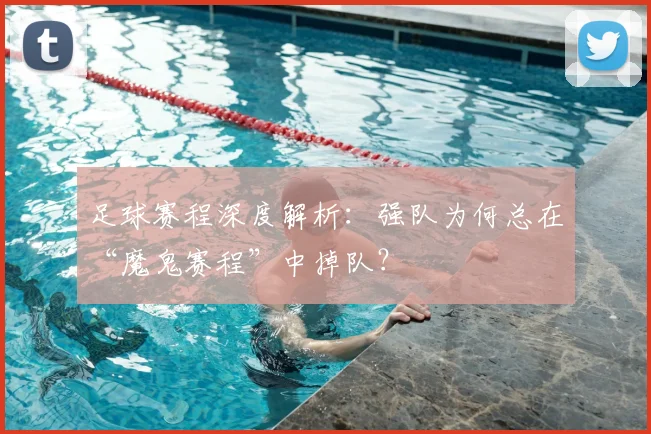 足球赛程深度解析:强队为何总在“魔鬼赛程”中掉队?