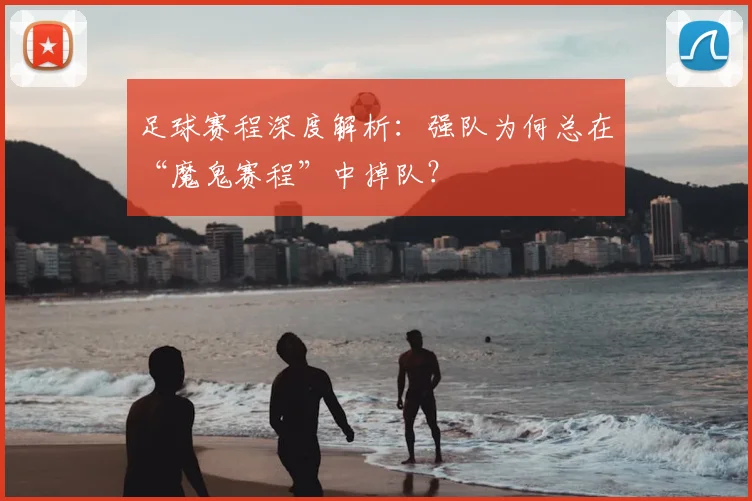 足球赛程深度解析：强队为何总在“魔鬼赛程”中掉队？