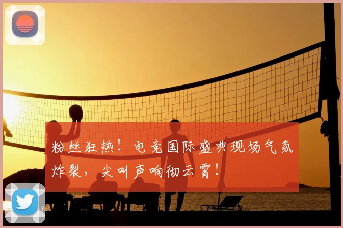 粉丝狂热！电竞国际盛典现场气氛炸裂，尖叫声响彻云霄！