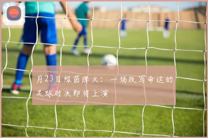 月23日绿茵烽火:一场改写命运的足球对决即将上演