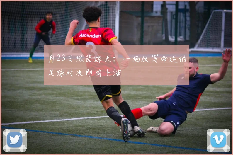 月23日绿茵烽火:一场改写命运的足球对决即将上演