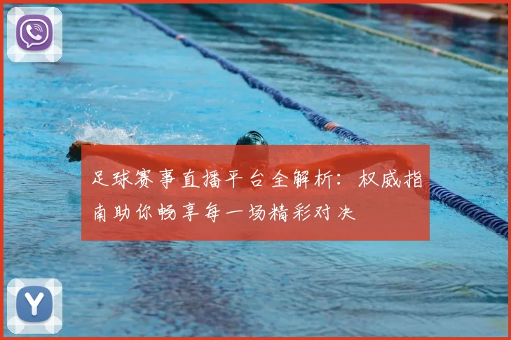 足球赛事直播平台全解析：权威指南助你畅享每一场精彩对决