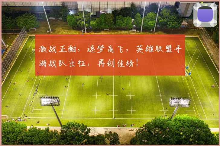 激战正酣,逐梦高飞,英雄联盟手游战队出征,再创佳绩!