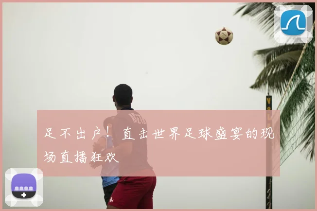 足不出户！直击世界足球盛宴的现场直播狂欢