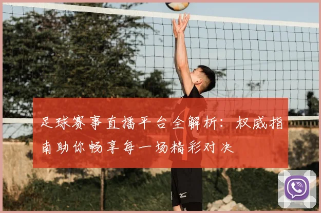 足球赛事直播平台全解析:权威指南助你畅享每一场精彩对决