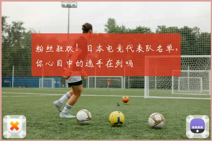 粉丝狂欢！日本电竞代表队名单，你心目中的选手在列吗