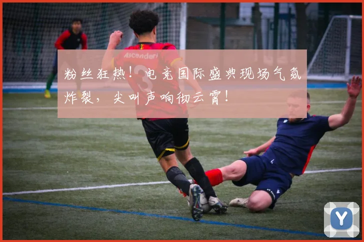 粉丝狂热!电竞国际盛典现场气氛炸裂,尖叫声响彻云霄!