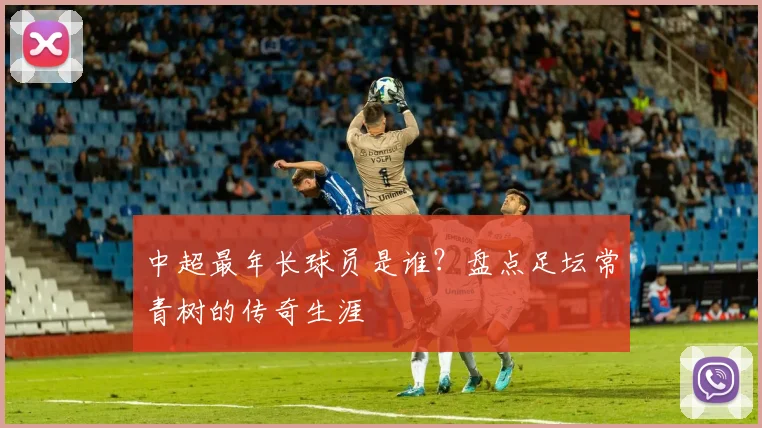 中超最年长球员是谁?盘点足坛常青树的传奇生涯